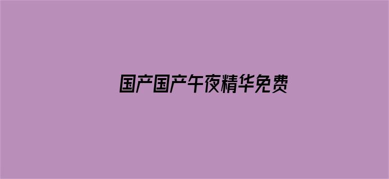 >国产国产午夜精华免费横幅海报图